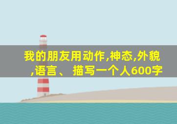 我的朋友用动作,神态,外貌,语言、 描写一个人600字